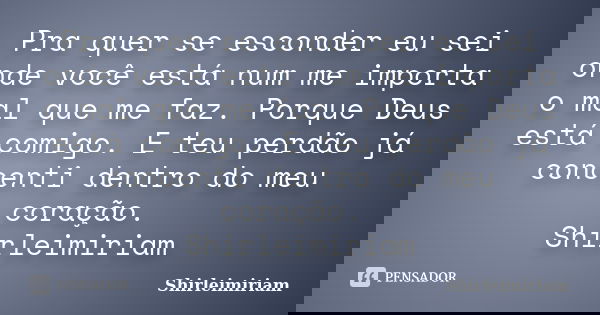 Pra quer se esconder eu sei onde você está num me importa o mal que me faz. Porque Deus está comigo. E teu perdão já concenti dentro do meu coração. Shirleimiri... Frase de Shirleimiriam.