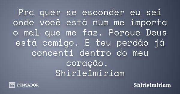 Pra quer se esconder eu sei onde você está num me importa o mal que me faz. Porque Deus está comigo. E teu perdão já concenti dentro do meu coração. Shirleimiri... Frase de Shirleimiriam.