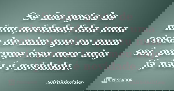 Se não gosta de mim,novidade fala uma coisa de mim que eu num sei, porque isso meu anjo já não é novidade.... Frase de Shirleimiriam.