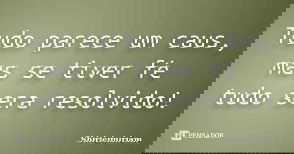Tudo parece um caus, mas se tiver fé tudo sera resolvido!... Frase de Shirleimiriam.