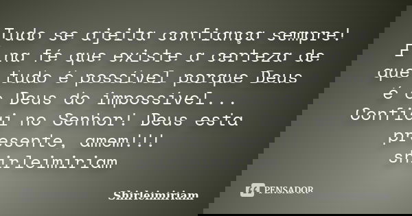 Tudo se ajeita confiança sempre! É na fé que existe a certeza de que tudo é possível porque Deus é o Deus do impossível... Confiai no Senhor! Deus esta presente... Frase de Shirleimiriam.
