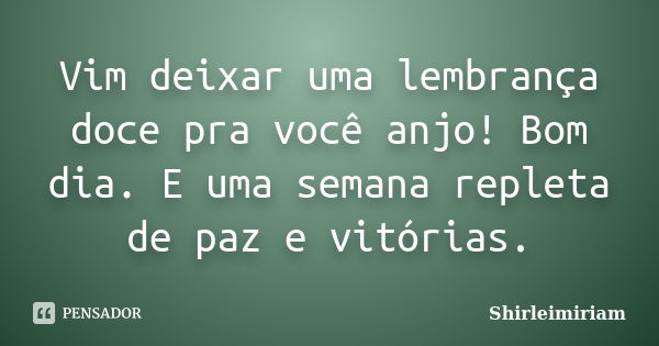 Vim deixar uma lembrança doce pra você anjo! Bom dia. E uma semana repleta de paz e vitórias.... Frase de Shirleimiriam.