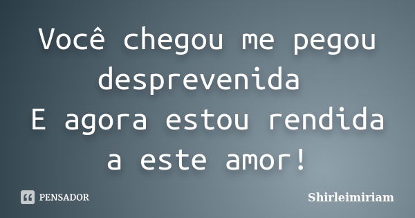 Você chegou me pegou desprevenida E agora estou rendida a este amor!... Frase de Shirleimiriam.