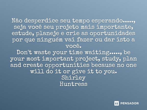 ⁠Não desperdice seu tempo esperando....., seja você seu projeto mais importante, estude, planeje e crie as oportunidades por que ninguém vai fazer ou dar isto a... Frase de Shirley Huntress.