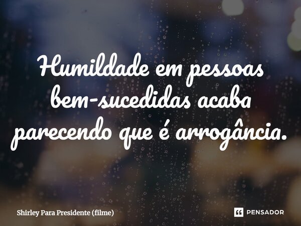 ⁠Humildade em pessoas bem-sucedidas acaba parecendo que é arrogância.... Frase de Shirley Para Presidente (filme).