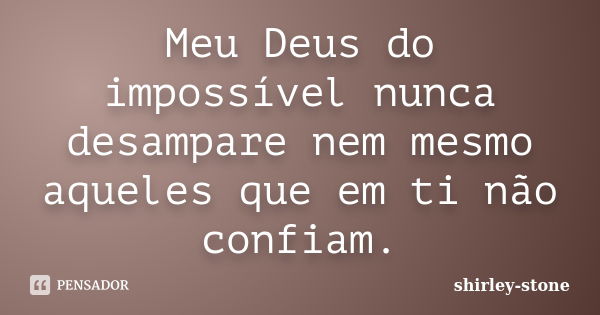 Meu Deus do impossível nunca desampare nem mesmo aqueles que em ti não confiam.... Frase de shirley-stone.