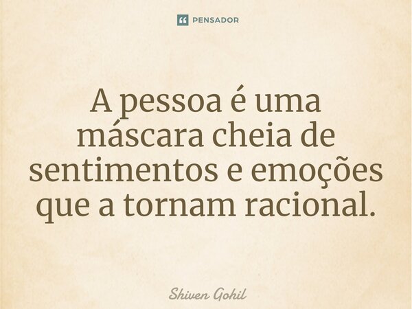 ⁠A pessoa é uma máscara cheia de sentimentos e emoções que a tornam racional.... Frase de Shiven Gohil.