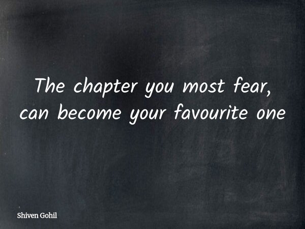 The chapter you most fear, can become your favourite one... Frase de Shiven Gohil.
