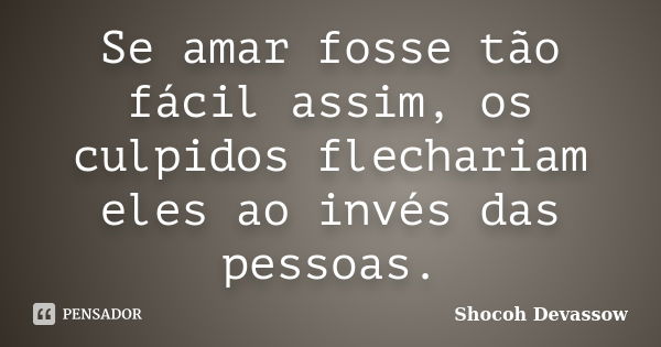 Se amar fosse tão fácil assim, os culpidos flechariam eles ao invés das pessoas.... Frase de Shocoh Devassow.