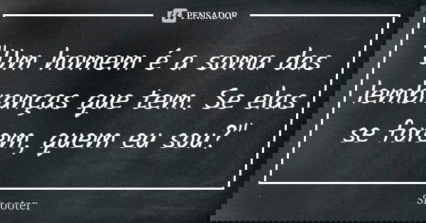 "Um homem é a soma das lembranças que tem. Se elas se forem, quem eu sou?"... Frase de Shooter.