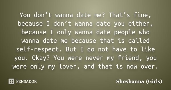 You don’t wanna date me? That’s fine, because I don’t wanna date you either, because I only wanna date people who wanna date me because that is called self-resp... Frase de Shoshanna (Girls).