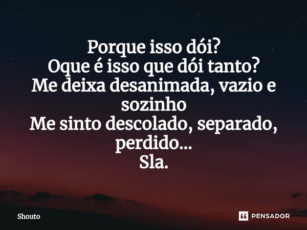 ⁠Porque isso dói? Oque é isso que dói tanto? Me deixa desanimada, vazio e sozinho Me sinto descolado, separado, perdido... Sla.... Frase de Shouto.