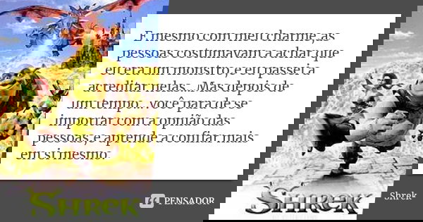 E mesmo com meu charme,as pessoas costumavam a achar que eu era um monstro,e eu passei a acreditar nelas...Mas depois de um tempo...você para de se importar com... Frase de Shrek.
