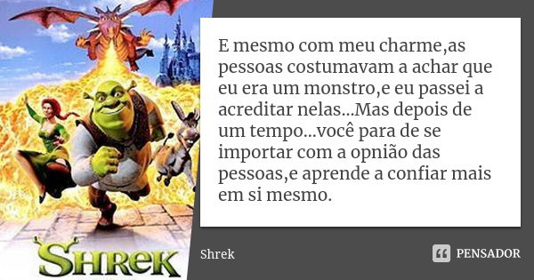 E mesmo com meu charme,as pessoas costumavam a achar que eu era um monstro,e eu passei a acreditar nelas...Mas depois de um tempo...você para de se importar com... Frase de Shrek.