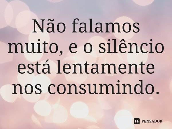 ⁠Não falamos muito, e o silêncio está lentamente nos consumindo.... Frase de Shreya Maurya.