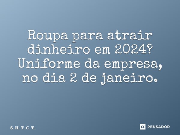 Roupa para atrair dinheiro em 2024? Uniforme da empresa, no dia 2 de janeiro. ⁠... Frase de S. H. T. C. T..