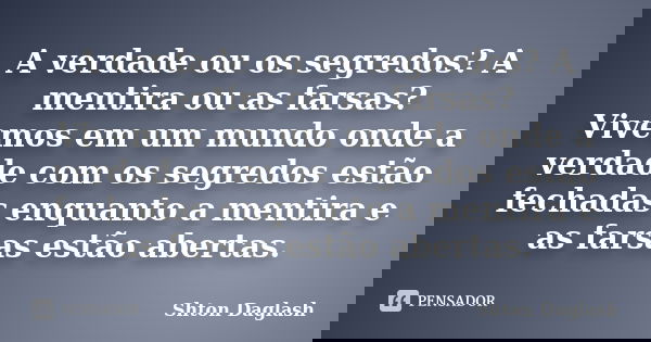 A verdade ou os segredos? A mentira ou as farsas? Vivemos em um mundo onde a verdade com os segredos estão fechadas enquanto a mentira e as farsas estão abertas... Frase de Shton Daglash.