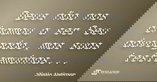 Deus não nos chamou a ser Seu advogado, mas suas testemunhas...... Frase de Shulas Anderson.