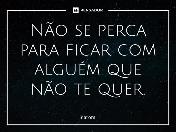 ⁠Não se perca para ficar com alguém que não te quer.... Frase de Siarom.