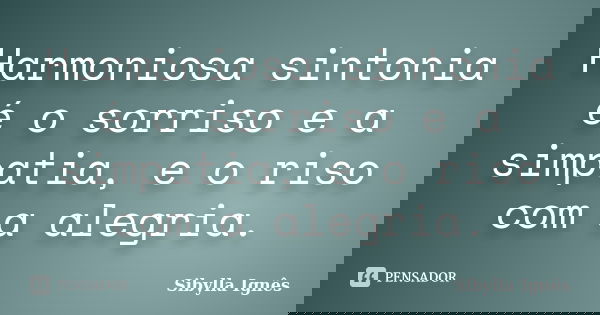 Harmoniosa sintonia é o sorriso e a simpatia, e o riso com a alegria.... Frase de Sibylla Ignês.