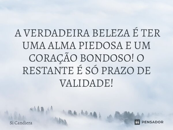 ⁠ A VERDADEIRA BELEZA É TER UMA ALMA PIEDOSA E UM CORAÇÃO BONDOSO! O RESTANTE É SÓ PRAZO DE VALIDADE!... Frase de Si Candiera.