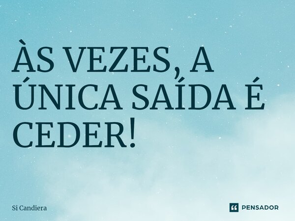 ⁠ÀS VEZES, A ÚNICA SAÍDA É CEDER!... Frase de Si Candiera.