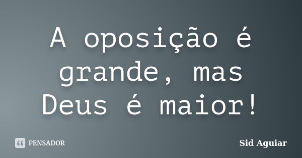 A oposição é grande, mas Deus é maior!... Frase de Sid Aguiar.