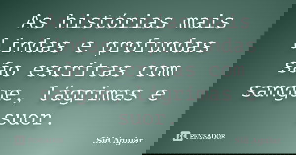 As histórias mais lindas e profundas são escritas com sangue, lágrimas e suor.... Frase de Sid Aguiar.