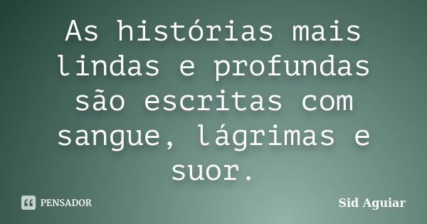 As histórias mais lindas e profundas são escritas com sangue, lágrimas e suor.... Frase de Sid Aguiar.