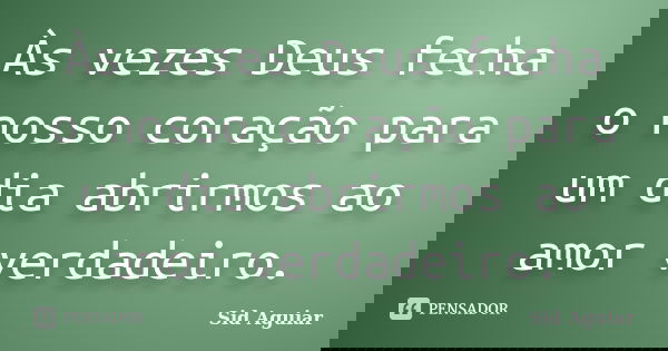 Às vezes Deus fecha o nosso coração para um dia abrirmos ao amor verdadeiro.... Frase de Sid Aguiar.