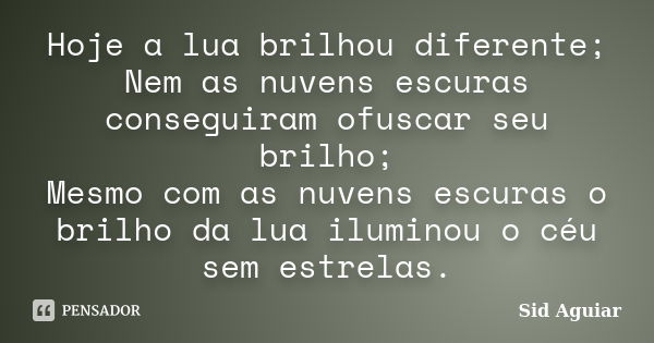 Hoje a lua brilhou diferente; Nem as nuvens escuras conseguiram ofuscar seu brilho; Mesmo com as nuvens escuras o brilho da lua iluminou o céu sem estrelas.... Frase de Sid Aguiar.