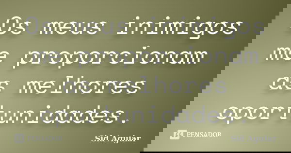 Os meus inimigos me proporcionam as melhores oportunidades.... Frase de Sid Aguiar.