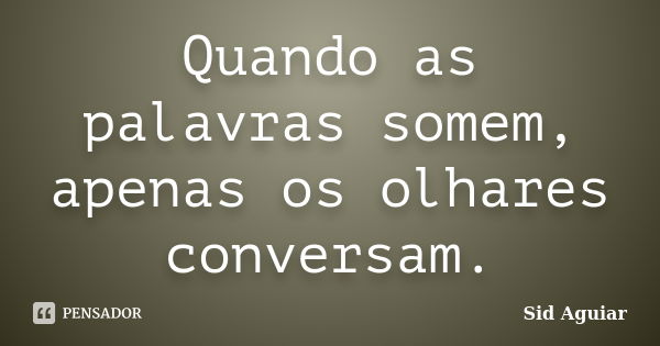 Quando as palavras somem, apenas os olhares conversam.... Frase de Sid Aguiar.