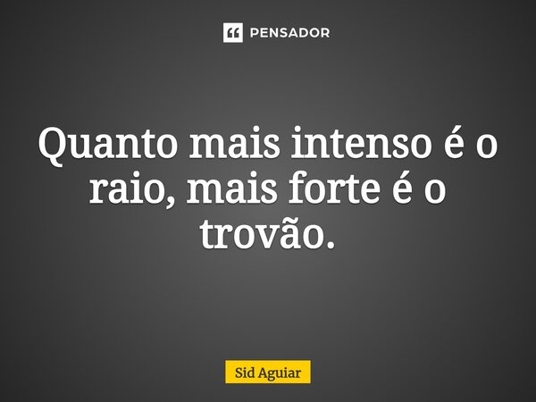 ⁠Quanto mais intenso é o raio, mais forte é o trovão.... Frase de Sid Aguiar.