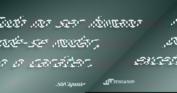 Tudo no ser humano pode-se mudar, exceto o caráter.... Frase de Sid Aguiar.