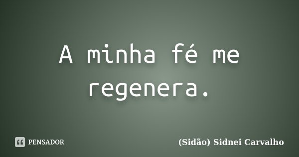 A minha fé me regenera.... Frase de Sidão (Sidnei Carvalho).
