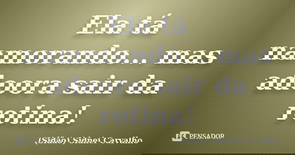 Ela tá namorando... mas adoora sair da rotina!... Frase de Sidão (Sidnei Carvalho).