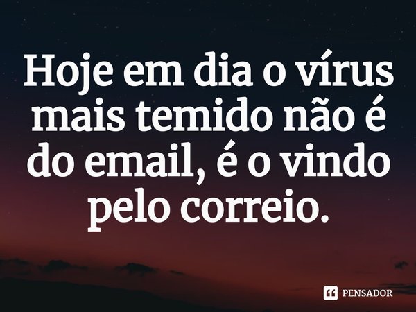 ⁠Hoje em dia o vírus mais temido não é do email, é o vindo pelo correio.... Frase de (Sidão) Sidnei Carvalho.