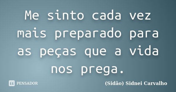 Me sinto cada vez mais preparado para as peças que a vida nos prega.... Frase de Sidão (Sidnei Carvalho).