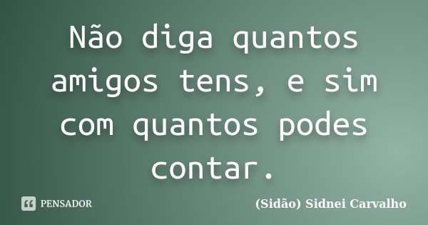 Não diga quantos amigos tens, e sim com quantos podes contar.... Frase de Sidão (Sidnei Carvalho).