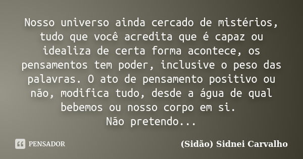 Nosso universo ainda cercado de mistérios, tudo que você acredita que é capaz ou idealiza de certa forma acontece, os pensamentos tem poder, inclusive o peso da... Frase de Sidão (Sidnei Carvalho).