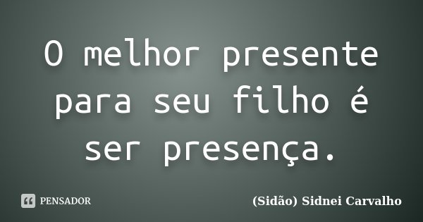 O melhor presente para seu filho é ser presença.... Frase de Sidão (Sidnei Carvalho).