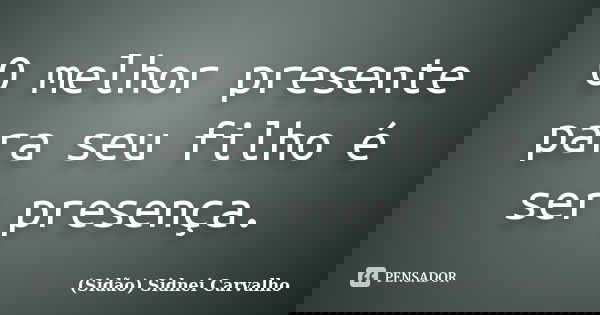 O melhor presente para seu filho é ser presença.... Frase de Sidão (Sidnei Carvalho).