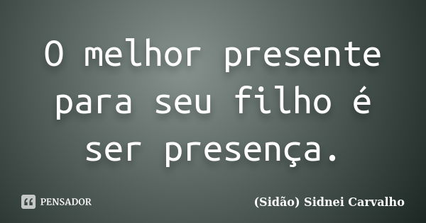 O melhor presente para seu filho é ser presença.... Frase de Sidão (Sidnei Carvalho).