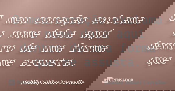 O meu coração exclama o nome dela aqui dentro de uma forma que me assusta.... Frase de Sidão (Sidnei Carvalho).