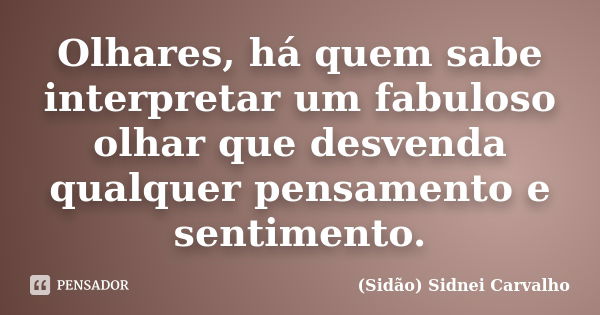 Olhares, há quem sabe interpretar um fabuloso olhar que desvenda qualquer pensamento e sentimento.... Frase de Sidão (Sidnei Carvalho).