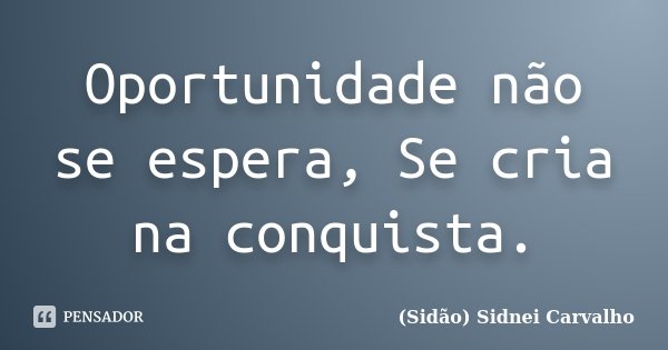 Oportunidade não se espera, Se cria na conquista.... Frase de Sidão (Sidnei Carvalho).