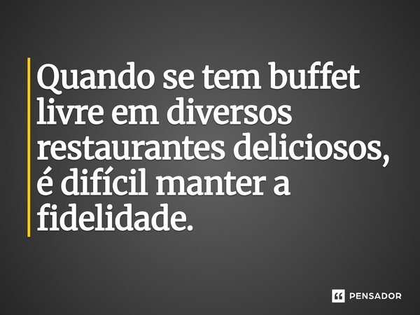 ⁠Quando se tem buffet livre em diversos restaurantes deliciosos, é difícil manter a fidelidade.... Frase de (Sidão) Sidnei Carvalho.