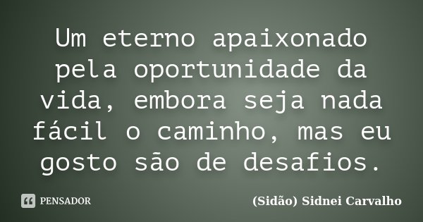 Um eterno apaixonado pela oportunidade da vida, embora seja nada fácil o caminho, mas eu gosto são de desafios.... Frase de Sidão (Sidnei Carvalho).