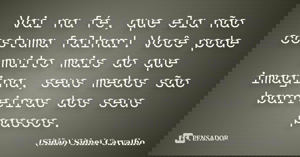 Vai na fé, que ela não costuma falhar! Você pode muito mais do que imagina, seus medos são barreiras dos seus passos.... Frase de Sidão (Sidnei Carvalho).